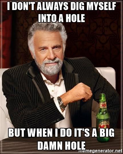 the-most-interesting-man-in-the-world-i-dont-always-dig-myself-into-a-hole-but-when-i-do-its-a-big-d