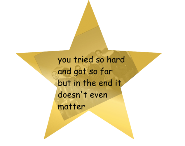 You tried star with lyrics: you tried so hard and got so far and in the end it doesn't even matter