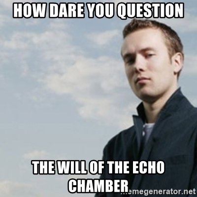 how-dare-you-question-the-will-of-the-echo-chamber